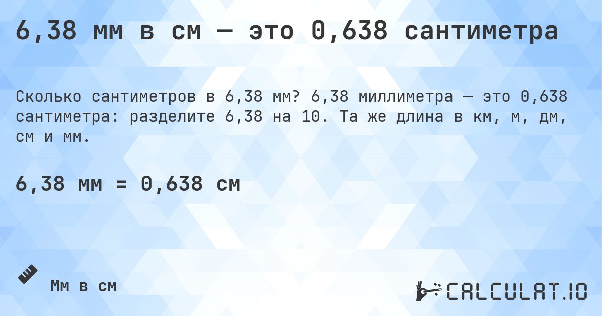 6,38 мм в см — это 0,638 сантиметра. 6,38 миллиметра — это 0,638 сантиметра: разделите 6,38 на 10. Та же длина в км, м, дм, см и мм.