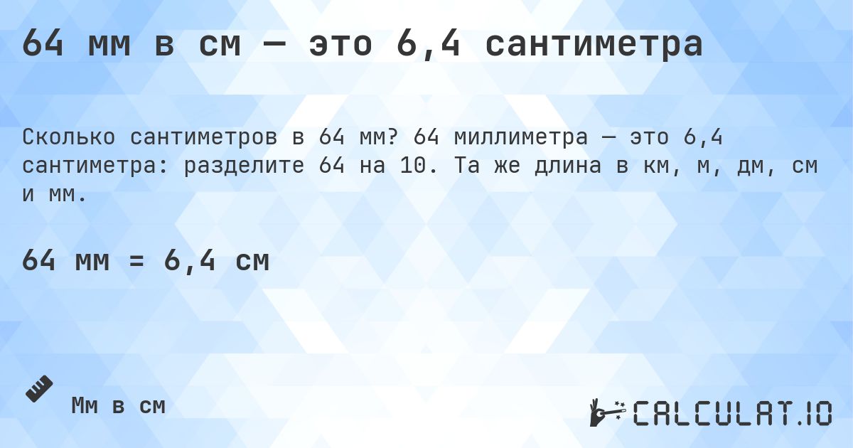64 мм в см — это 6,4 сантиметра. 64 миллиметра — это 6,4 сантиметра: разделите 64 на 10. Та же длина в км, м, дм, см и мм.