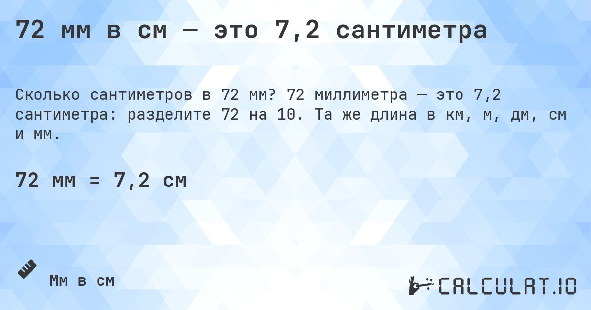 72 мм в см — это 7,2 сантиметра. 72 миллиметра — это 7,2 сантиметра: разделите 72 на 10. Та же длина в км, м, дм, см и мм.