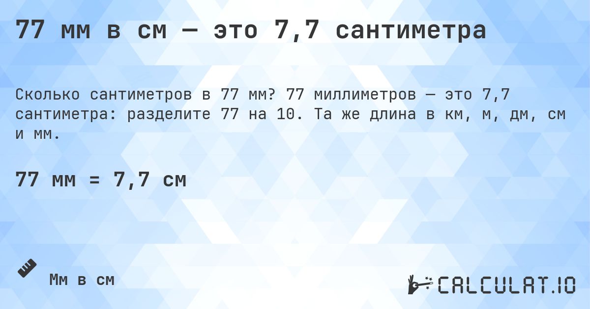 77 мм в см — это 7,7 сантиметра. 77 миллиметров — это 7,7 сантиметра: разделите 77 на 10. Та же длина в км, м, дм, см и мм.