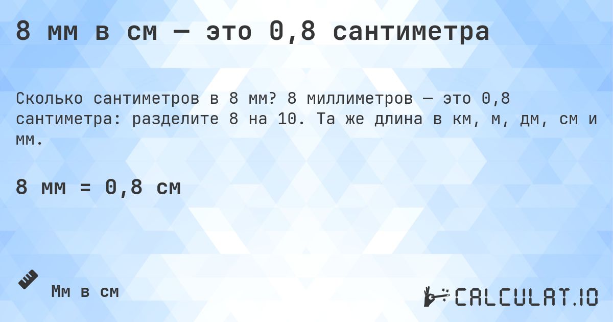 8 мм в см — это 0,8 сантиметра. 8 миллиметров — это 0,8 сантиметра: разделите 8 на 10. Та же длина в км, м, дм, см и мм.