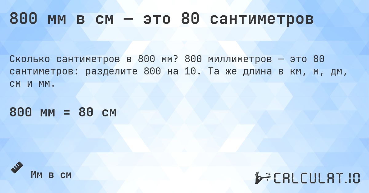 800 мм в см — это 80 сантиметров. 800 миллиметров — это 80 сантиметров: разделите 800 на 10. Та же длина в км, м, дм, см и мм.