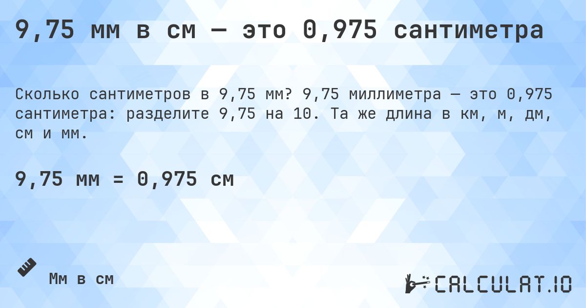 9,75 мм в см — это 0,975 сантиметра. 9,75 миллиметра — это 0,975 сантиметра: разделите 9,75 на 10. Та же длина в км, м, дм, см и мм.