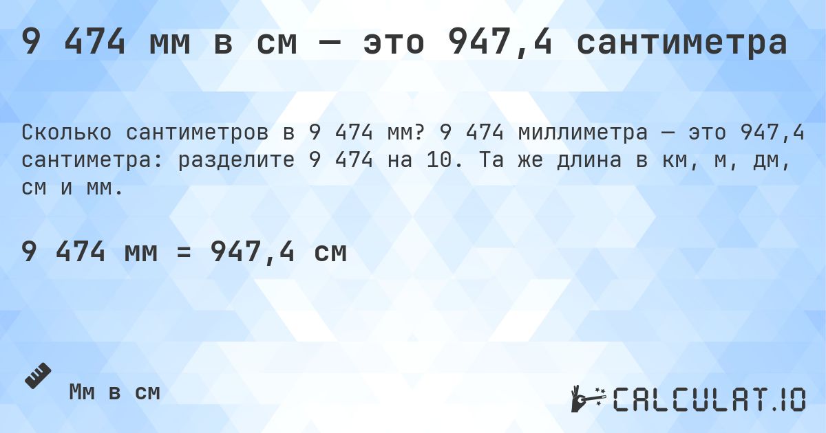 9 474 мм в см — это 947,4 сантиметра. 9 474 миллиметра — это 947,4 сантиметра: разделите 9 474 на 10. Та же длина в км, м, дм, см и мм.