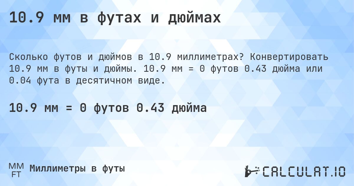 10.9 мм в футах и дюймах. Конвертировать 10.9 мм в футы и дюймы. 10.9 мм = 0 футов 0.43 дюйма или 0.04 фута в десятичном виде.