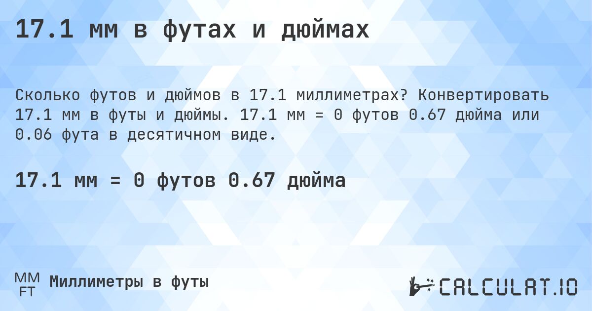 17.1 мм в футах и дюймах. Конвертировать 17.1 мм в футы и дюймы. 17.1 мм = 0 футов 0.67 дюйма или 0.06 фута в десятичном виде.
