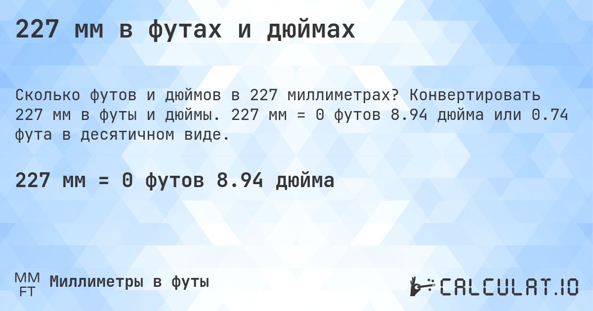 227 мм в футах и дюймах. Конвертировать 227 мм в футы и дюймы. 227 мм = 0 футов 8.94 дюйма или 0.74 фута в десятичном виде.