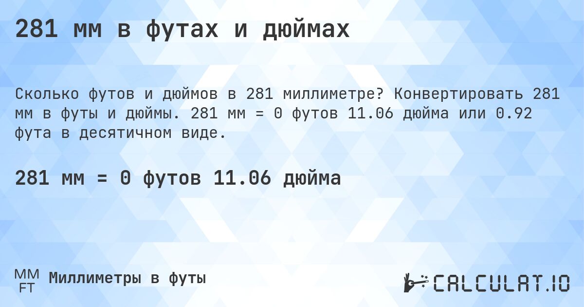 281 мм в футах и дюймах. Конвертировать 281 мм в футы и дюймы. 281 мм = 0 футов 11.06 дюйма или 0.92 фута в десятичном виде.