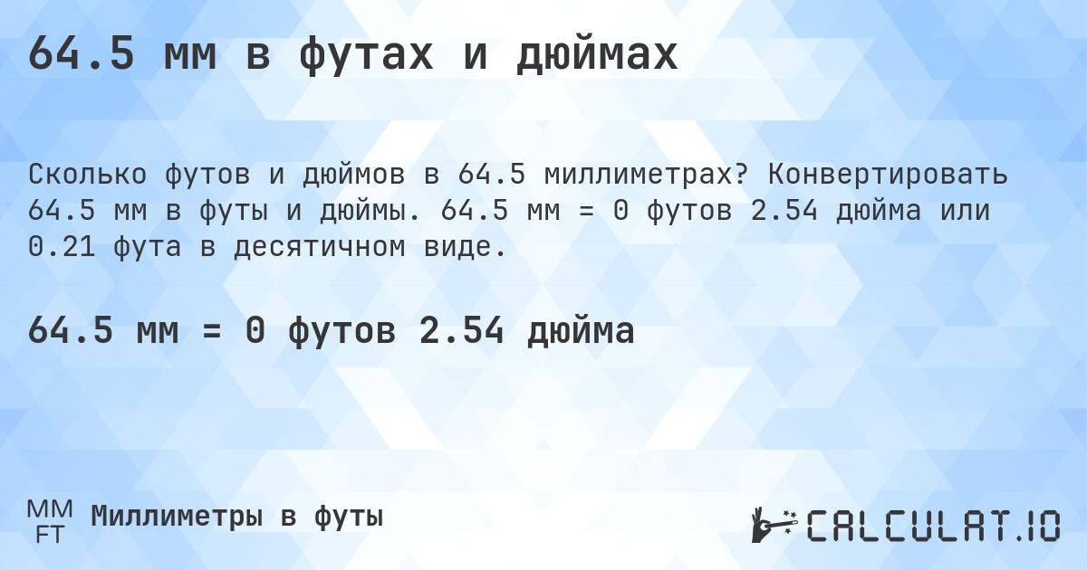 64.5 мм в футах и дюймах. Конвертировать 64.5 мм в футы и дюймы. 64.5 мм = 0 футов 2.54 дюйма или 0.21 фута в десятичном виде.