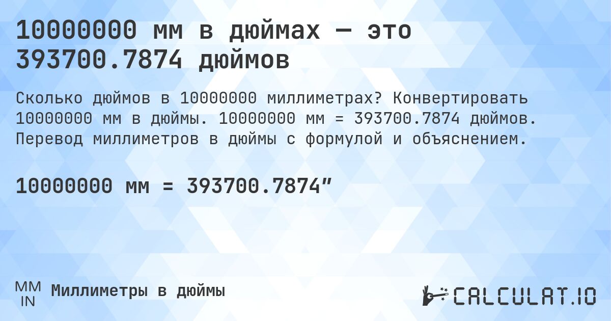 10000000 мм в дюймах — это 393700.7874 дюймов. Конвертировать 10000000 мм в дюймы. 10000000 мм = 393700.7874 дюймов. Перевод миллиметров в дюймы с формулой и объяснением.