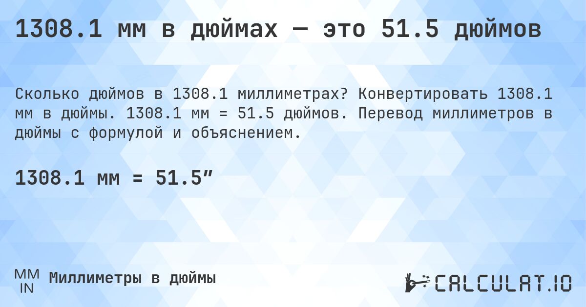 1308.1 мм в дюймах — это 51.5 дюймов. Конвертировать 1308.1 мм в дюймы. 1308.1 мм = 51.5 дюймов. Перевод миллиметров в дюймы с формулой и объяснением.