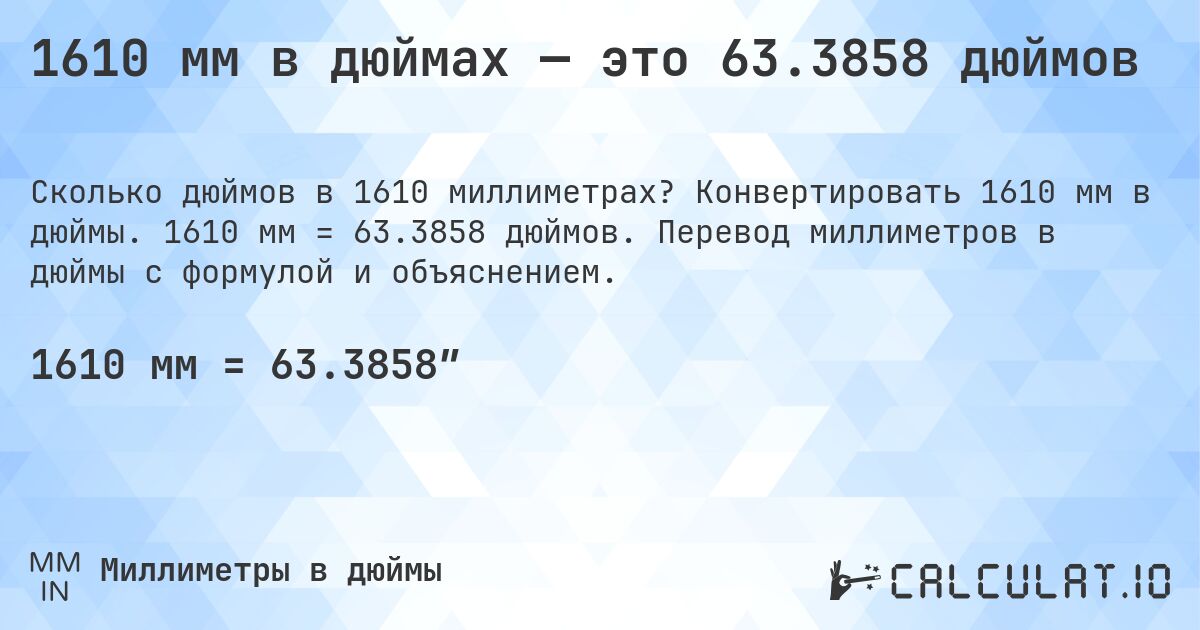 1610 мм в дюймах — это 63.3858 дюймов. Конвертировать 1610 мм в дюймы. 1610 мм = 63.3858 дюймов. Перевод миллиметров в дюймы с формулой и объяснением.