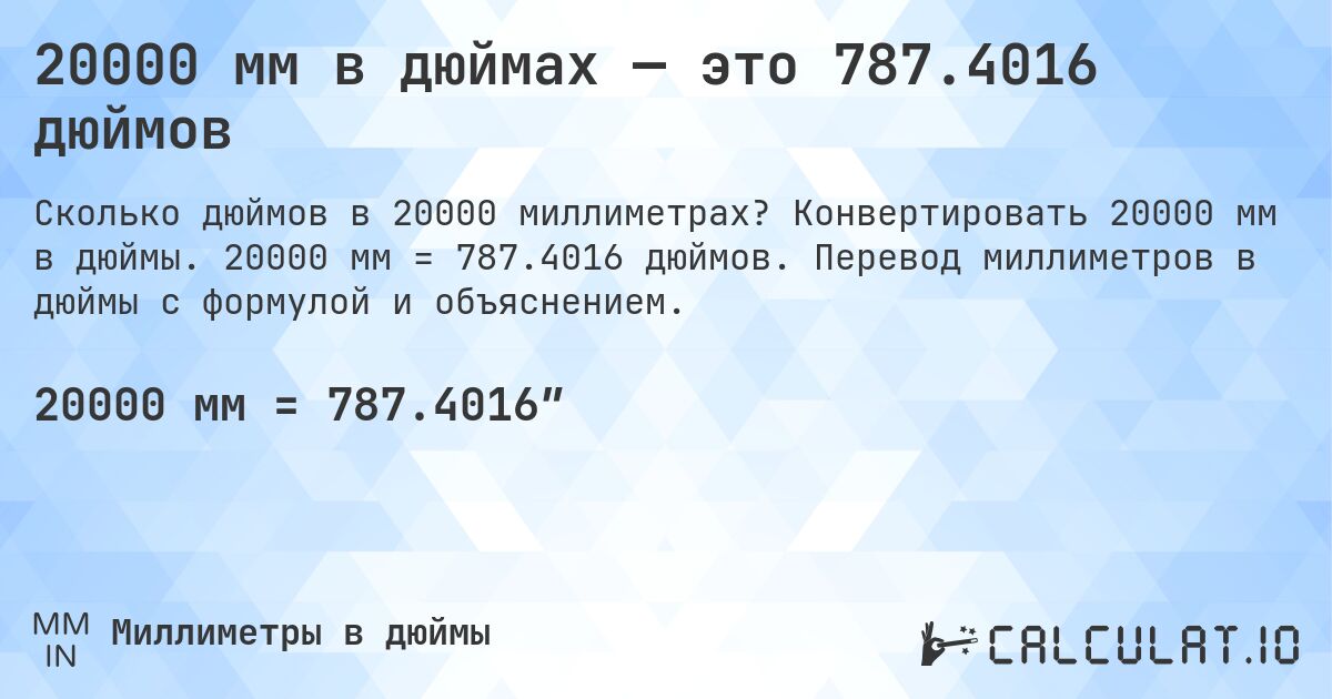 20000 мм в дюймах — это 787.4016 дюймов. Конвертировать 20000 мм в дюймы. 20000 мм = 787.4016 дюймов. Перевод миллиметров в дюймы с формулой и объяснением.