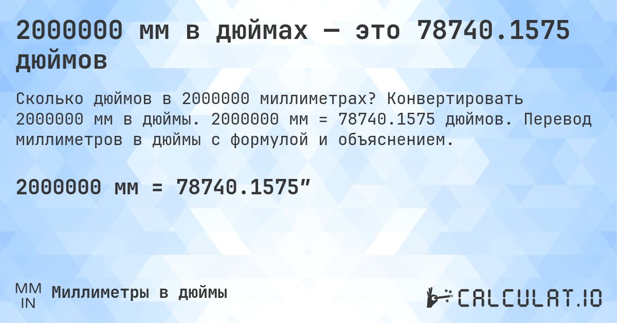2000000 мм в дюймах — это 78740.1575 дюймов. Конвертировать 2000000 мм в дюймы. 2000000 мм = 78740.1575 дюймов. Перевод миллиметров в дюймы с формулой и объяснением.