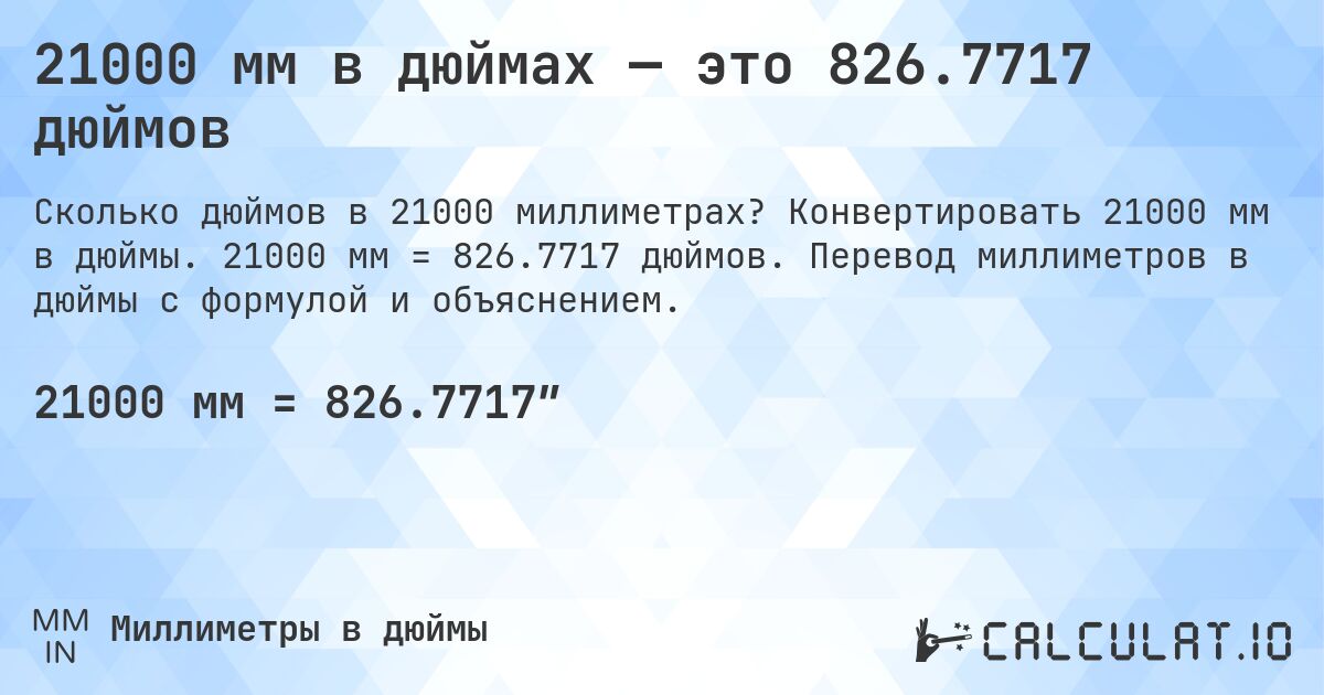 21000 мм в дюймах — это 826.7717 дюймов. Конвертировать 21000 мм в дюймы. 21000 мм = 826.7717 дюймов. Перевод миллиметров в дюймы с формулой и объяснением.