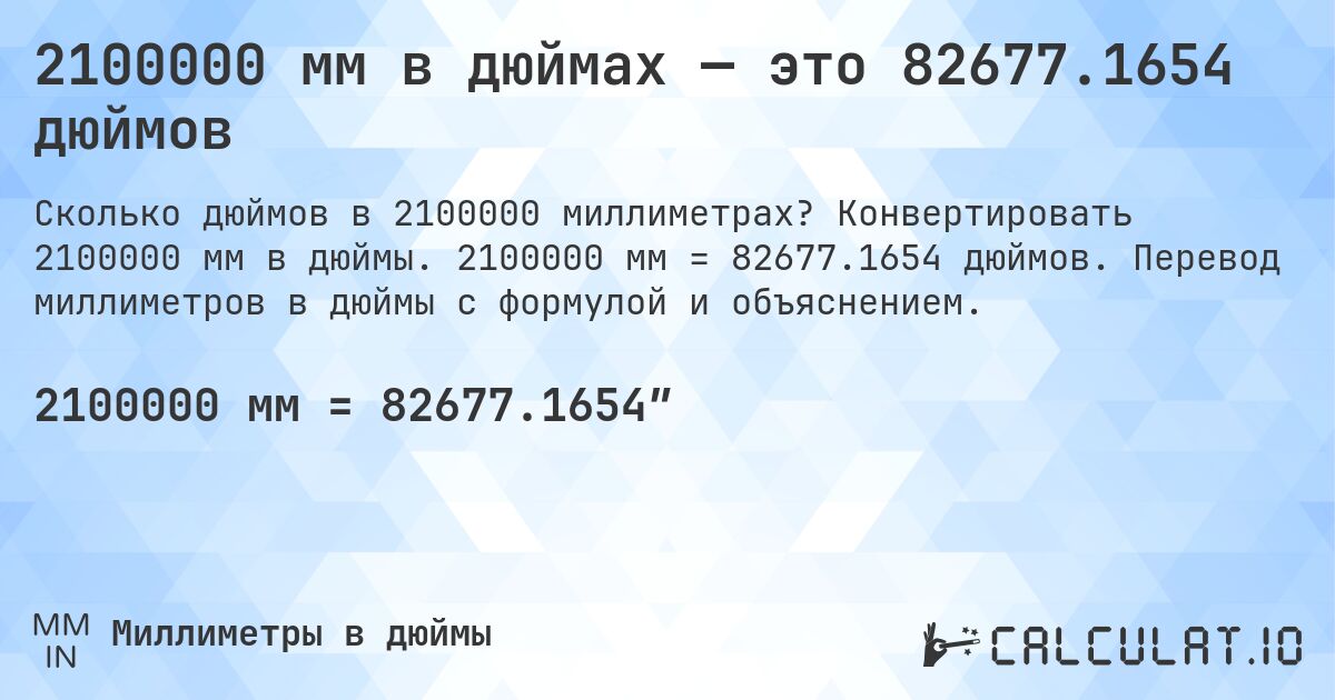 2100000 мм в дюймах — это 82677.1654 дюймов. Конвертировать 2100000 мм в дюймы. 2100000 мм = 82677.1654 дюймов. Перевод миллиметров в дюймы с формулой и объяснением.