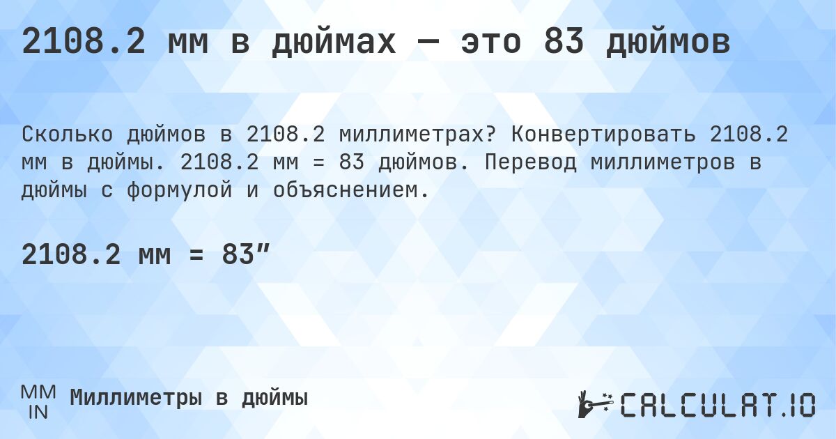 2108.2 мм в дюймах — это 83 дюймов. Конвертировать 2108.2 мм в дюймы. 2108.2 мм = 83 дюймов. Перевод миллиметров в дюймы с формулой и объяснением.