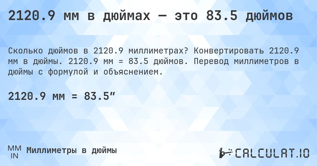2120.9 мм в дюймах — это 83.5 дюймов. Конвертировать 2120.9 мм в дюймы. 2120.9 мм = 83.5 дюймов. Перевод миллиметров в дюймы с формулой и объяснением.