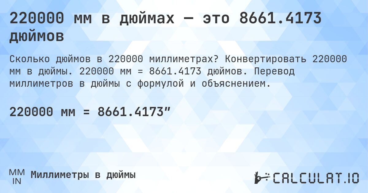 220000 мм в дюймах — это 8661.4173 дюймов. Конвертировать 220000 мм в дюймы. 220000 мм = 8661.4173 дюймов. Перевод миллиметров в дюймы с формулой и объяснением.