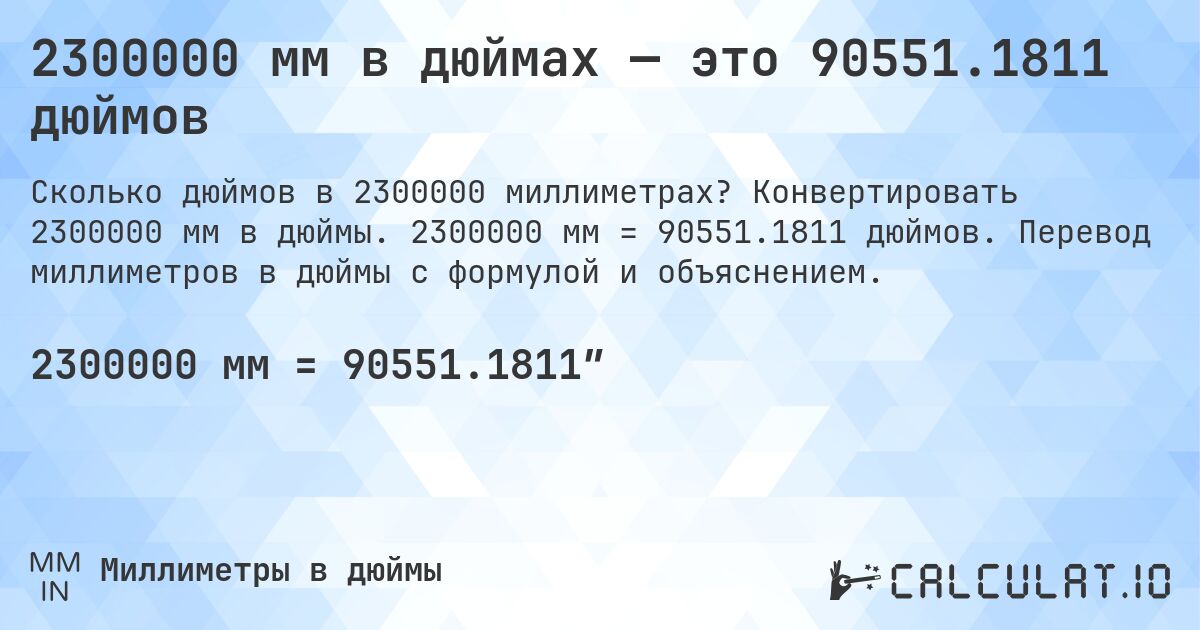 2300000 мм в дюймах — это 90551.1811 дюймов. Конвертировать 2300000 мм в дюймы. 2300000 мм = 90551.1811 дюймов. Перевод миллиметров в дюймы с формулой и объяснением.