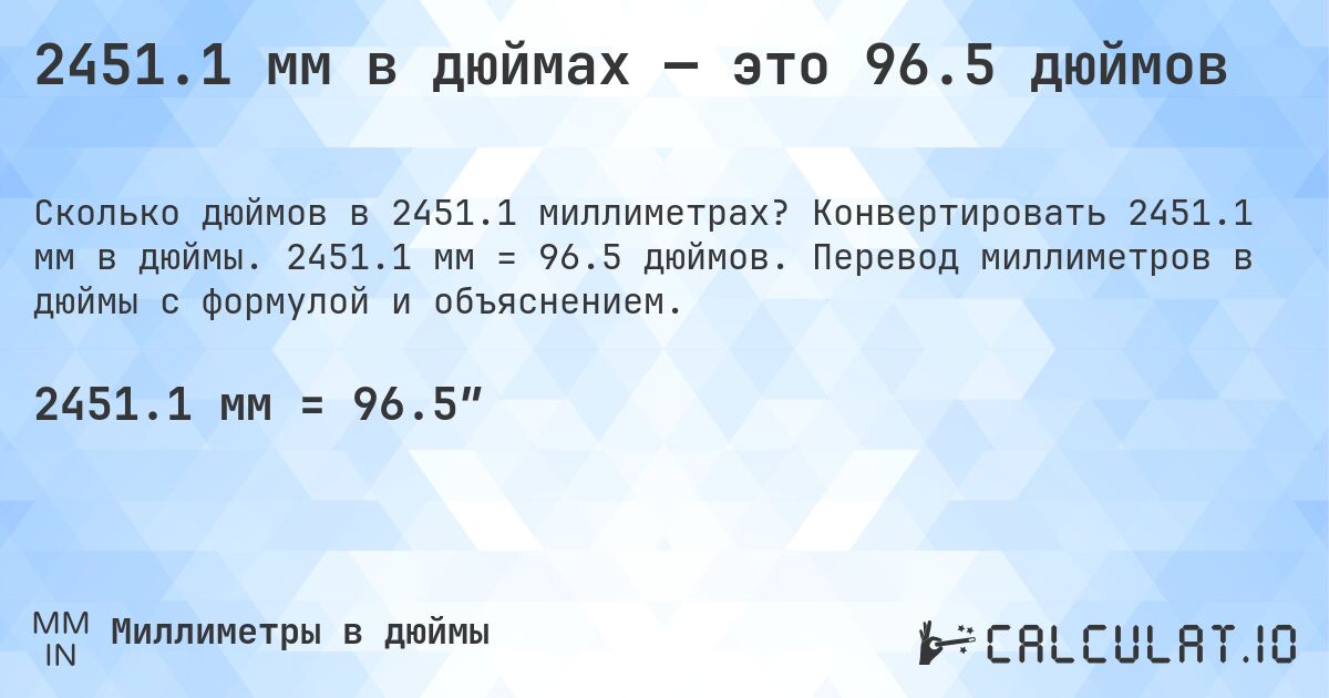 2451.1 мм в дюймах — это 96.5 дюймов. Конвертировать 2451.1 мм в дюймы. 2451.1 мм = 96.5 дюймов. Перевод миллиметров в дюймы с формулой и объяснением.