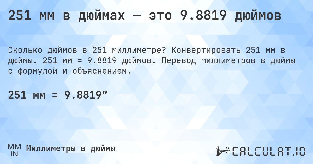 251 мм в дюймах — это 9.8819 дюймов. Конвертировать 251 мм в дюймы. 251 мм = 9.8819 дюймов. Перевод миллиметров в дюймы с формулой и объяснением.