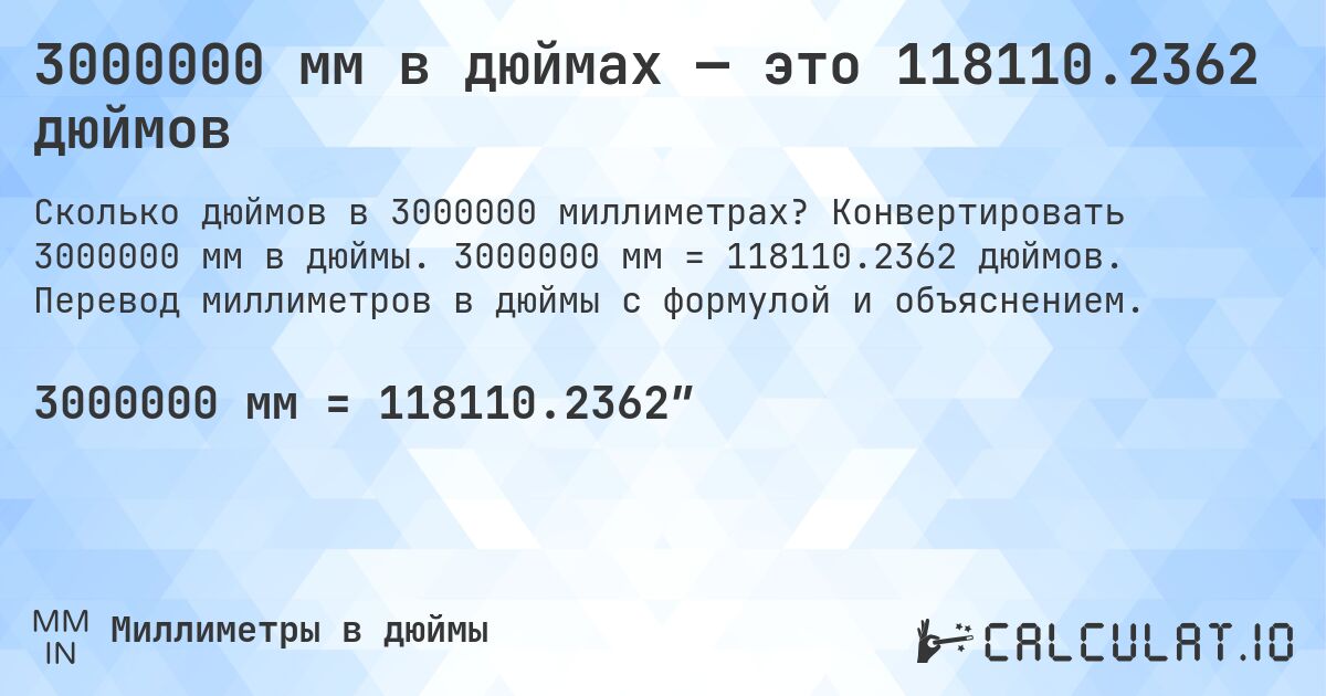 3000000 мм в дюймах — это 118110.2362 дюймов. Конвертировать 3000000 мм в дюймы. 3000000 мм = 118110.2362 дюймов. Перевод миллиметров в дюймы с формулой и объяснением.