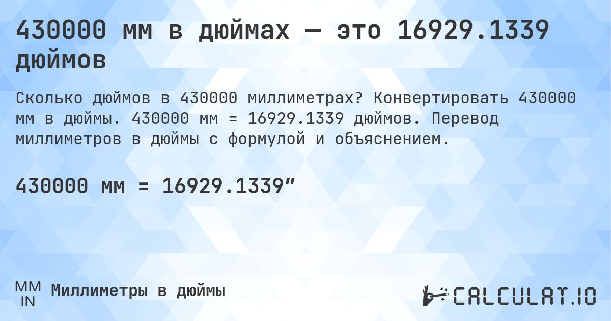 430000 мм в дюймах — это 16929.1339 дюймов. Конвертировать 430000 мм в дюймы. 430000 мм = 16929.1339 дюймов. Перевод миллиметров в дюймы с формулой и объяснением.