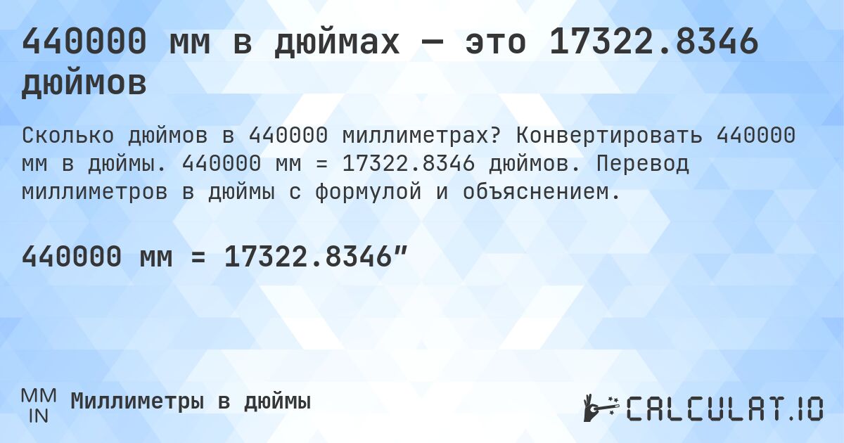 440000 мм в дюймах — это 17322.8346 дюймов. Конвертировать 440000 мм в дюймы. 440000 мм = 17322.8346 дюймов. Перевод миллиметров в дюймы с формулой и объяснением.
