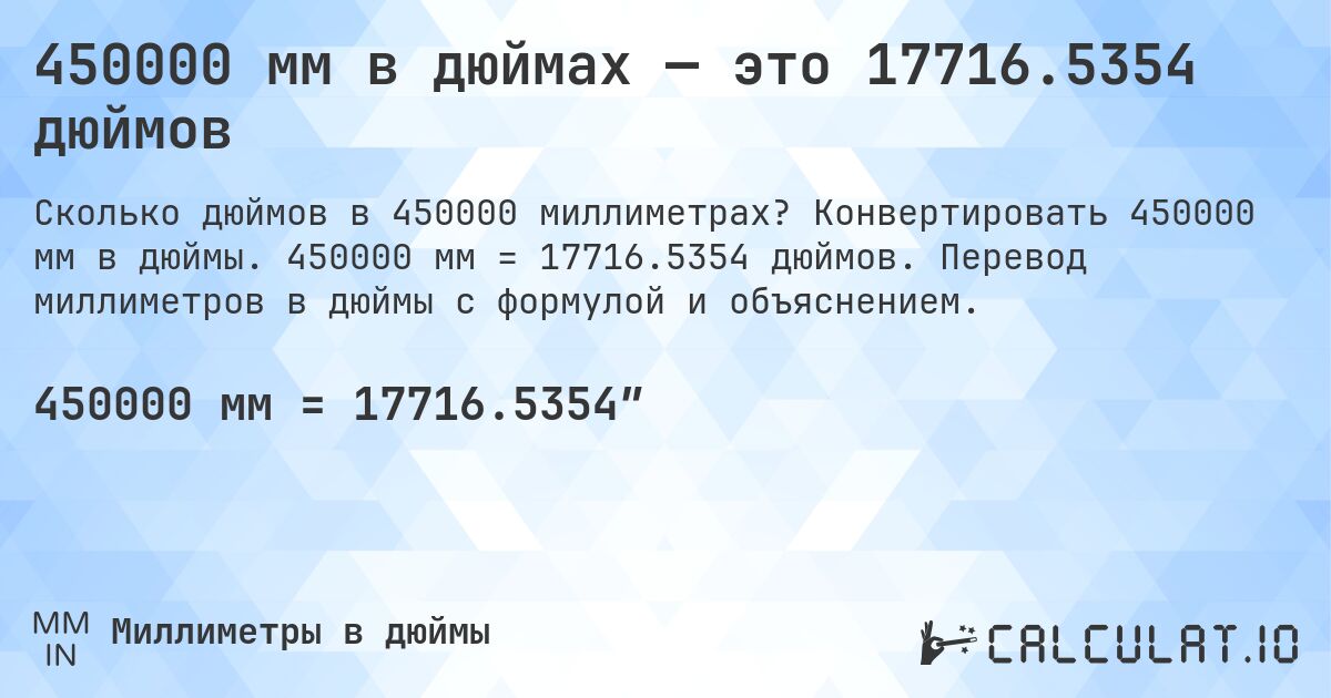 450000 мм в дюймах — это 17716.5354 дюймов. Конвертировать 450000 мм в дюймы. 450000 мм = 17716.5354 дюймов. Перевод миллиметров в дюймы с формулой и объяснением.