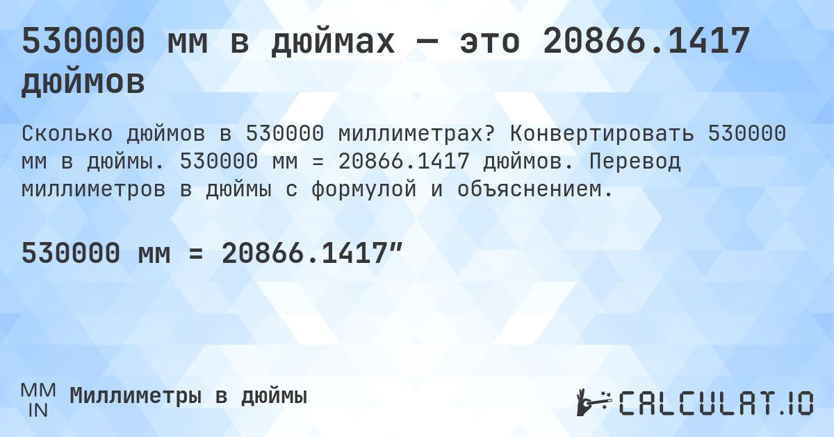 530000 мм в дюймах — это 20866.1417 дюймов. Конвертировать 530000 мм в дюймы. 530000 мм = 20866.1417 дюймов. Перевод миллиметров в дюймы с формулой и объяснением.