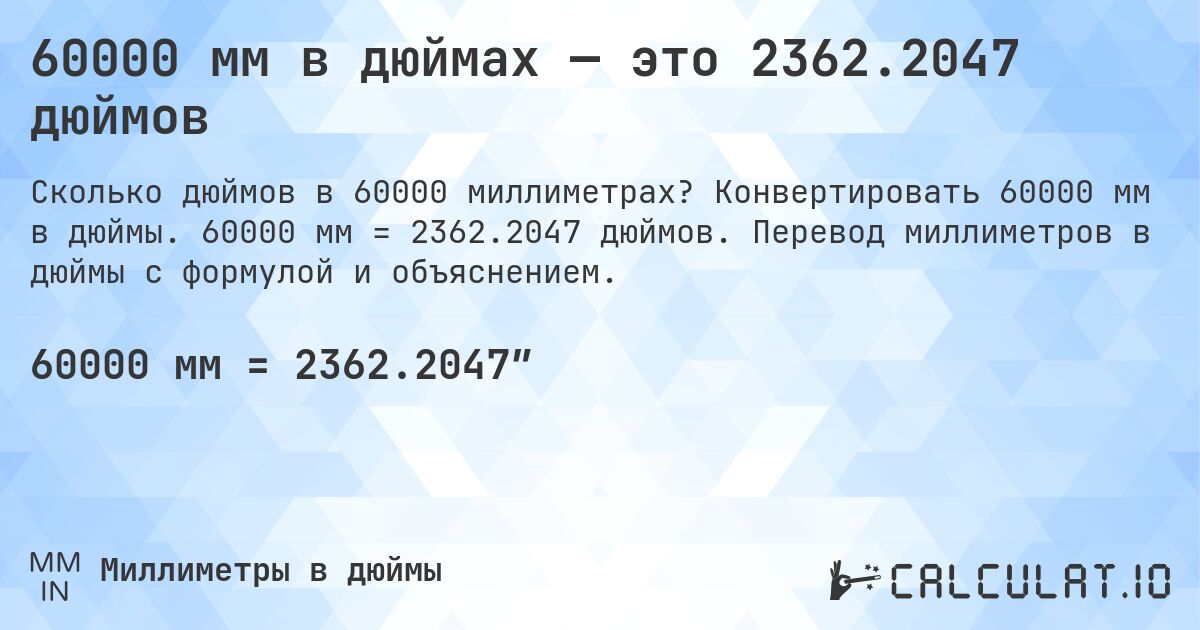 60000 мм в дюймах — это 2362.2047 дюймов. Конвертировать 60000 мм в дюймы. 60000 мм = 2362.2047 дюймов. Перевод миллиметров в дюймы с формулой и объяснением.