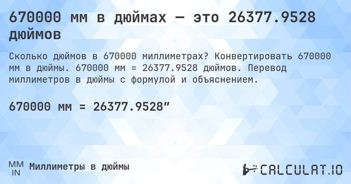 670000 мм в дюймах — это 26377.9528 дюймов. Конвертировать 670000 мм в дюймы. 670000 мм = 26377.9528 дюймов. Перевод миллиметров в дюймы с формулой и объяснением.
