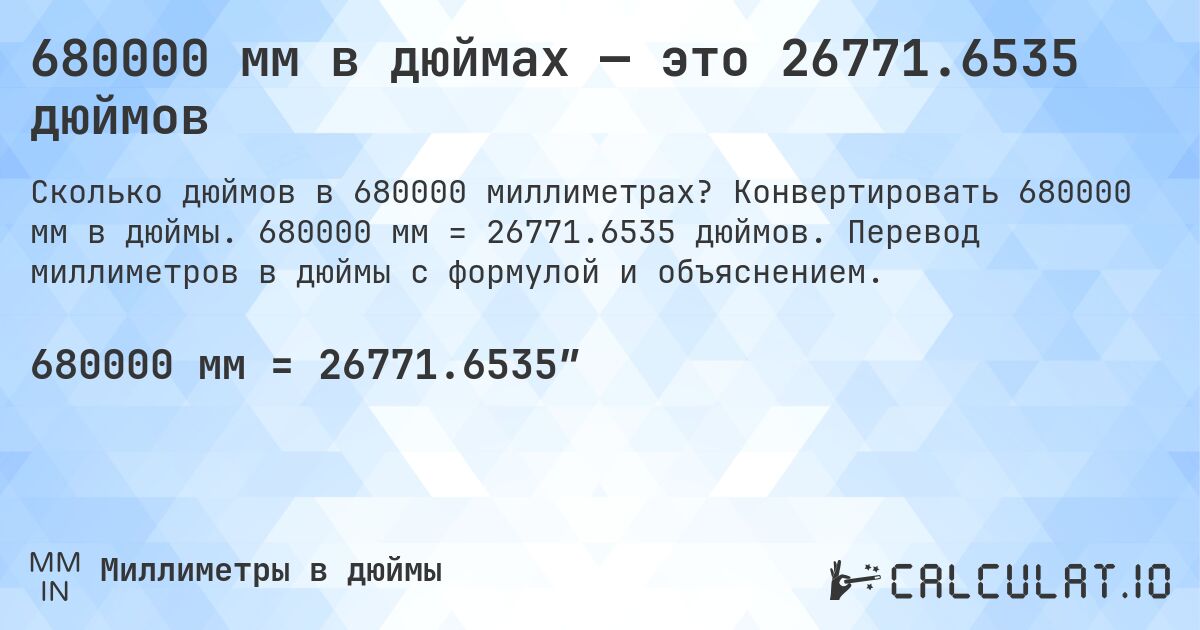 680000 мм в дюймах — это 26771.6535 дюймов. Конвертировать 680000 мм в дюймы. 680000 мм = 26771.6535 дюймов. Перевод миллиметров в дюймы с формулой и объяснением.