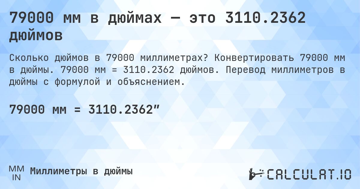 79000 мм в дюймах — это 3110.2362 дюймов. Конвертировать 79000 мм в дюймы. 79000 мм = 3110.2362 дюймов. Перевод миллиметров в дюймы с формулой и объяснением.