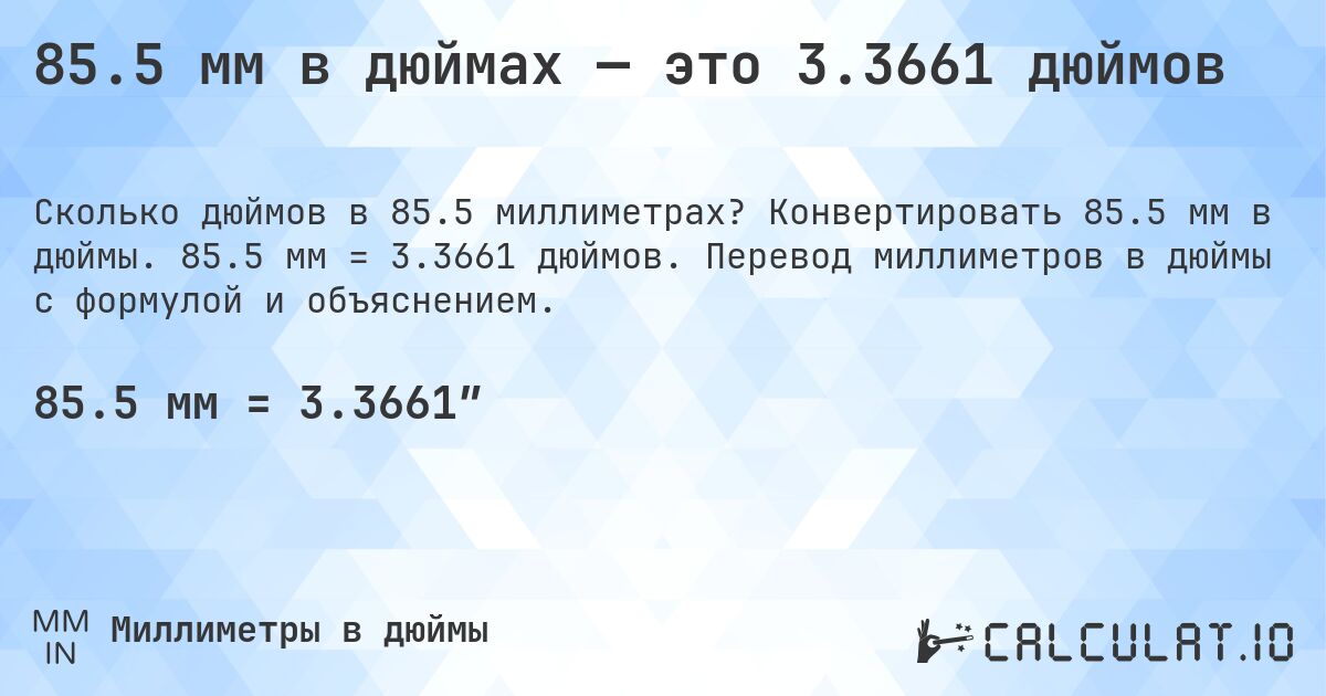 85.5 мм в дюймах — это 3.3661 дюймов. Конвертировать 85.5 мм в дюймы. 85.5 мм = 3.3661 дюймов. Перевод миллиметров в дюймы с формулой и объяснением.