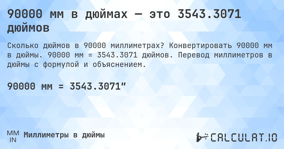 90000 мм в дюймах — это 3543.3071 дюймов. Конвертировать 90000 мм в дюймы. 90000 мм = 3543.3071 дюймов. Перевод миллиметров в дюймы с формулой и объяснением.