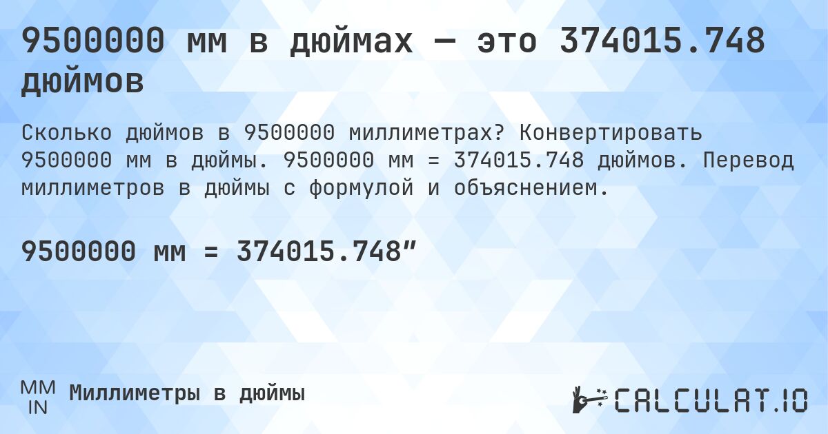 9500000 мм в дюймах — это 374015.748 дюймов. Конвертировать 9500000 мм в дюймы. 9500000 мм = 374015.748 дюймов. Перевод миллиметров в дюймы с формулой и объяснением.