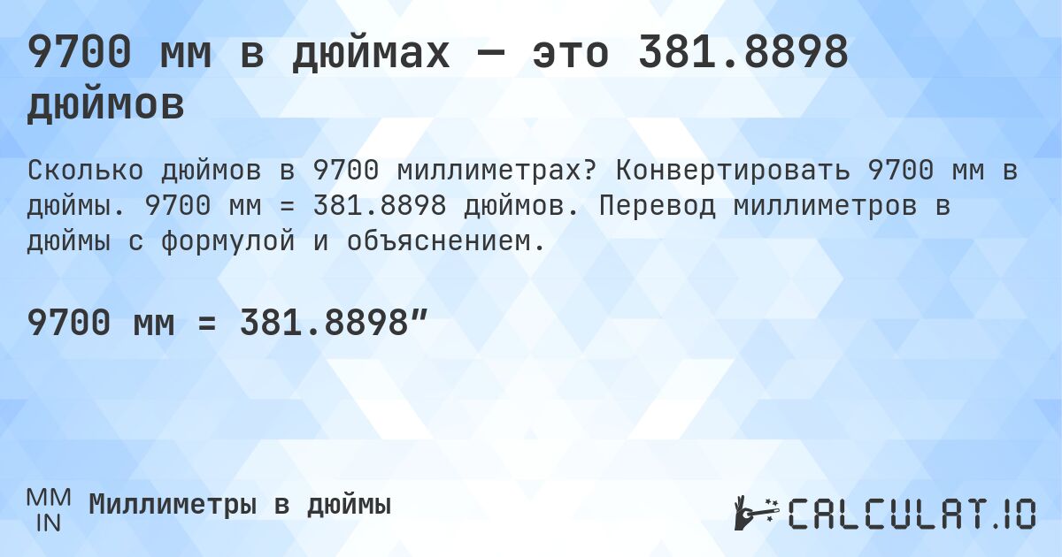 9700 мм в дюймах — это 381.8898 дюймов. Конвертировать 9700 мм в дюймы. 9700 мм = 381.8898 дюймов. Перевод миллиметров в дюймы с формулой и объяснением.