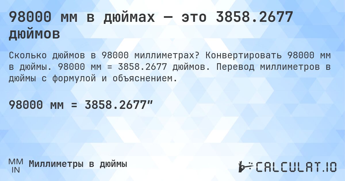 98000 мм в дюймах — это 3858.2677 дюймов. Конвертировать 98000 мм в дюймы. 98000 мм = 3858.2677 дюймов. Перевод миллиметров в дюймы с формулой и объяснением.
