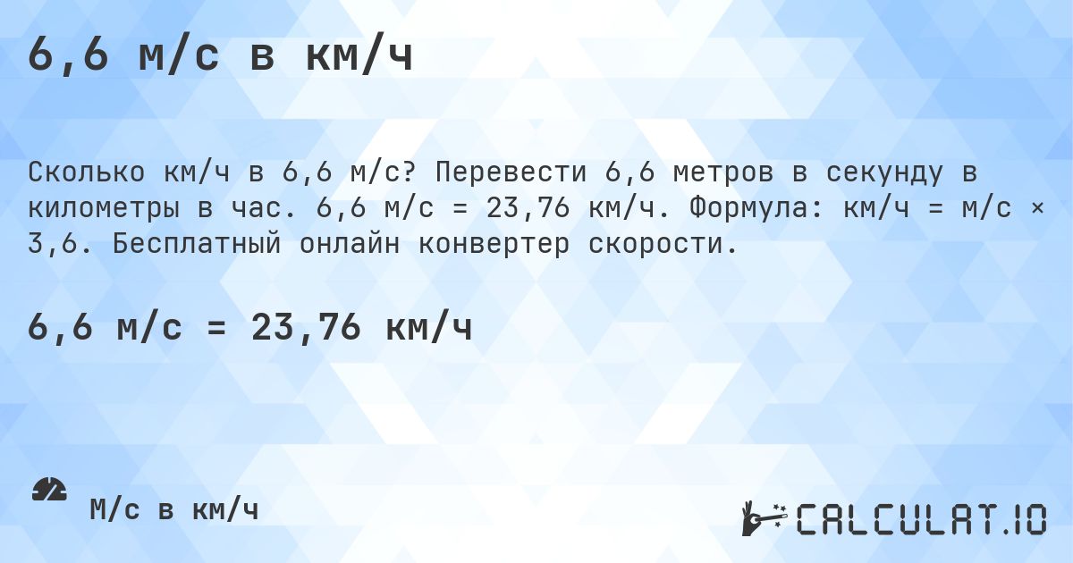 6,6 м/с в км/ч. Перевести 6,6 метров в секунду в километры в час. 6,6 м/с = 23,76 км/ч. Формула: км/ч = м/с × 3,6. Бесплатный онлайн конвертер скорости.