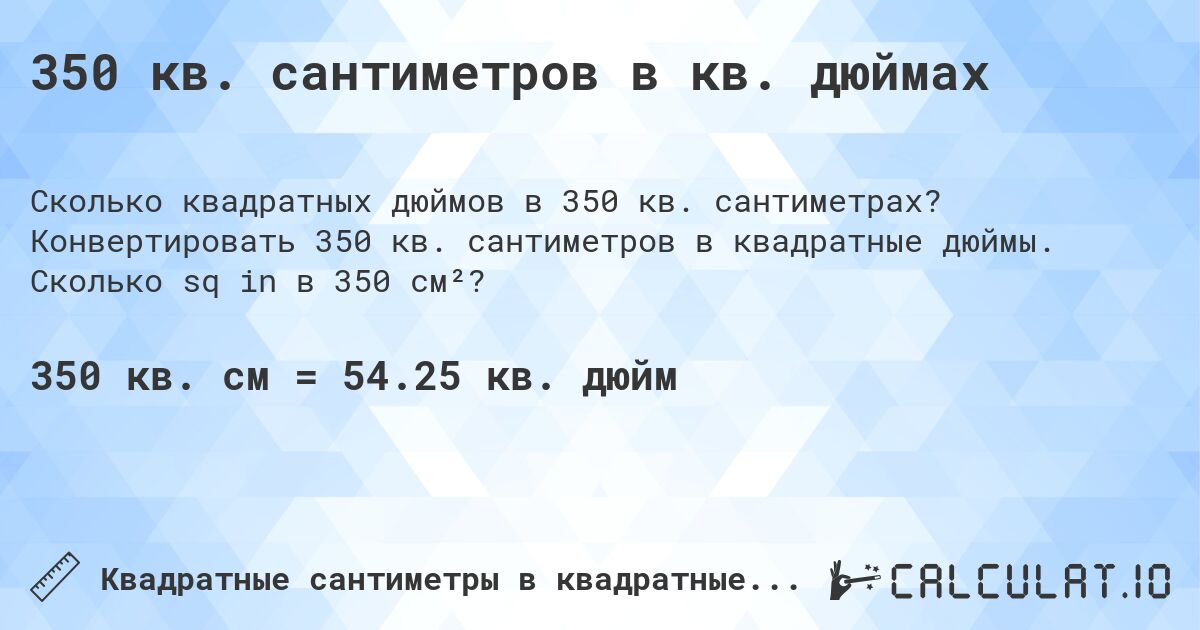 350 кв. сантиметров в кв. дюймах. Конвертировать 350 кв. сантиметров в квадратные дюймы. Сколько sq in в 350 см²?