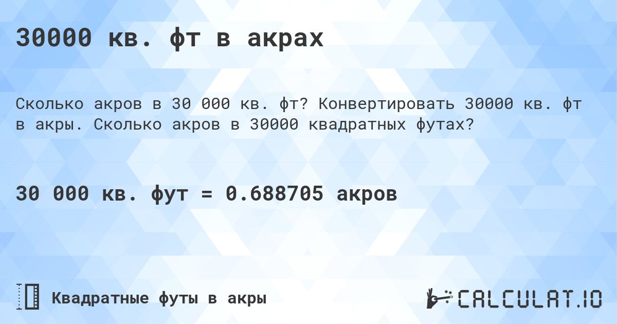 30000 кв. фт в акрах. Конвертировать 30000 кв. фт в акры. Сколько акров в 30000 квадратных футах?