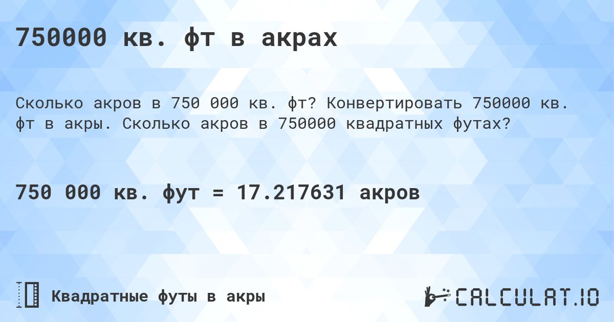 750000 кв. фт в акрах. Конвертировать 750000 кв. фт в акры. Сколько акров в 750000 квадратных футах?