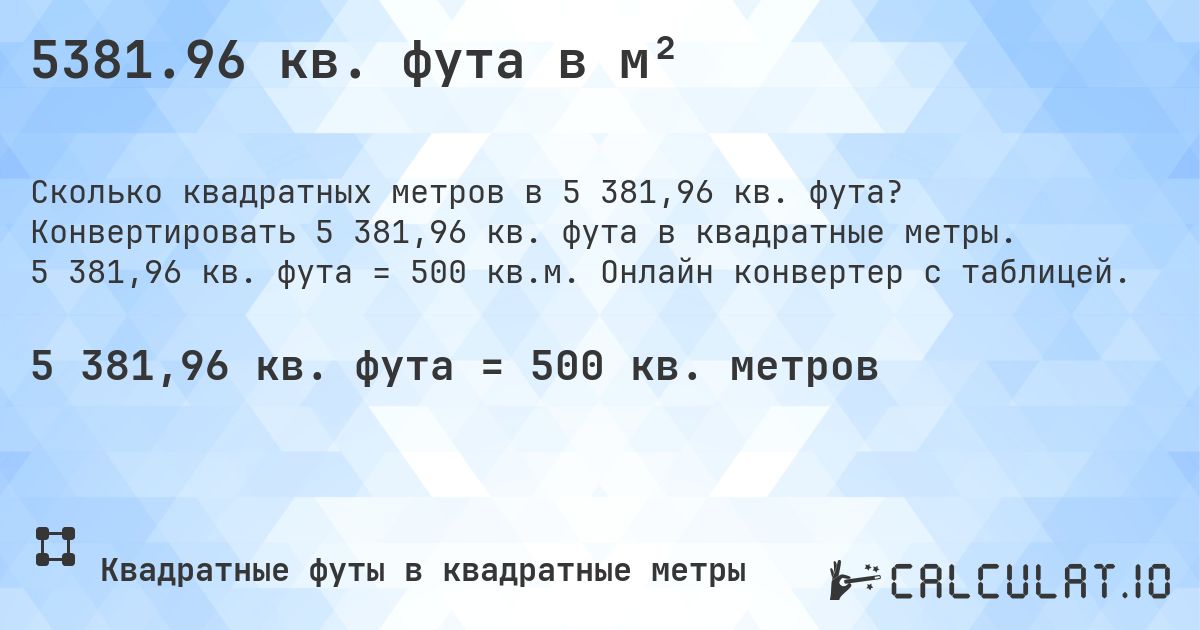 5381.96 кв. фута в м². Конвертировать 5 381,96 кв. фута в квадратные метры. 5 381,96 кв. фута = 500 кв.м. Онлайн конвертер с таблицей.
