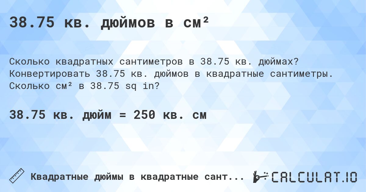 38.75 кв. дюймов в см². Конвертировать 38.75 кв. дюймов в квадратные сантиметры. Сколько см² в 38.75 sq in?