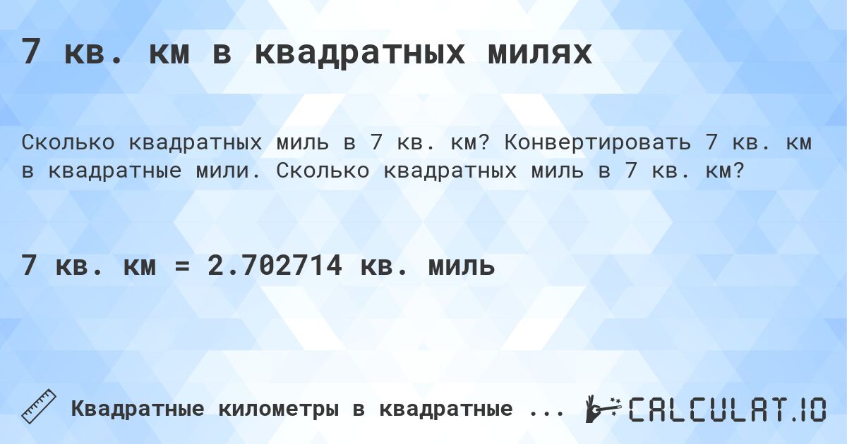 7 кв. км в квадратных милях. Конвертировать 7 кв. км в квадратные мили. Сколько квадратных миль в 7 кв. км?