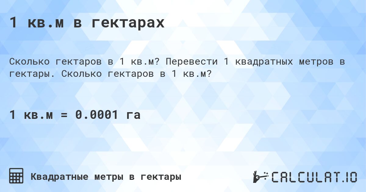 1 кв.м в гектарах. Перевести 1 квадратных метров в гектары. Сколько гектаров в 1 кв.м?