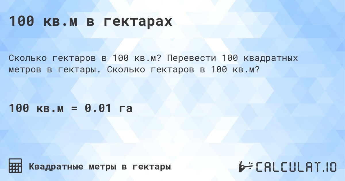 100 кв.м в гектарах. Перевести 100 квадратных метров в гектары. Сколько гектаров в 100 кв.м?