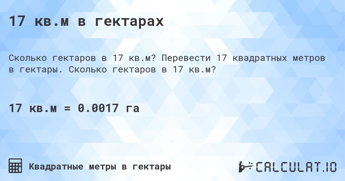 17 кв.м в гектарах. Перевести 17 квадратных метров в гектары. Сколько гектаров в 17 кв.м?